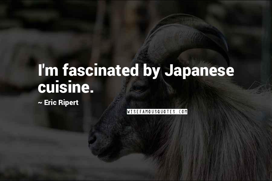 Eric Ripert Quotes: I'm fascinated by Japanese cuisine.