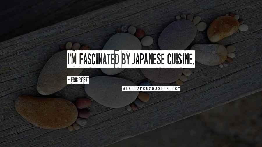 Eric Ripert Quotes: I'm fascinated by Japanese cuisine.