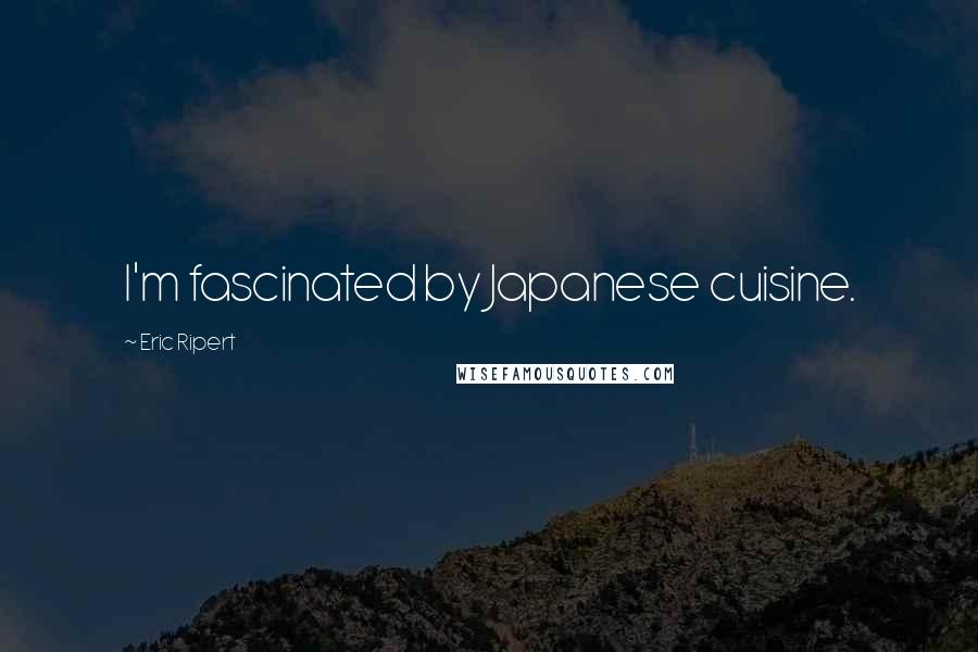 Eric Ripert Quotes: I'm fascinated by Japanese cuisine.