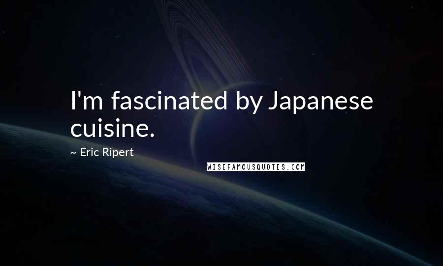 Eric Ripert Quotes: I'm fascinated by Japanese cuisine.