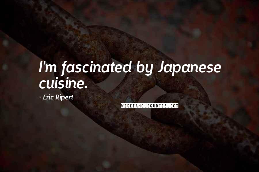 Eric Ripert Quotes: I'm fascinated by Japanese cuisine.