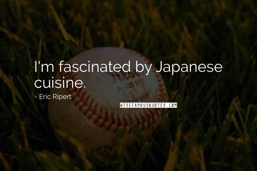 Eric Ripert Quotes: I'm fascinated by Japanese cuisine.