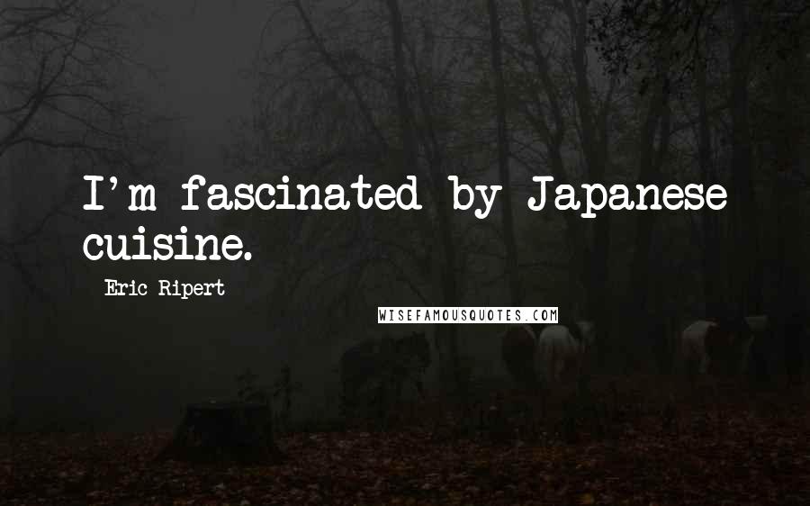 Eric Ripert Quotes: I'm fascinated by Japanese cuisine.