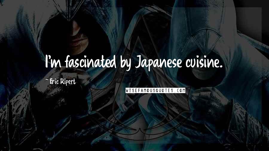 Eric Ripert Quotes: I'm fascinated by Japanese cuisine.