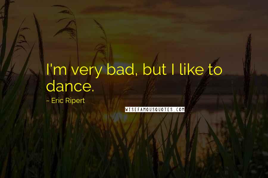 Eric Ripert Quotes: I'm very bad, but I like to dance.