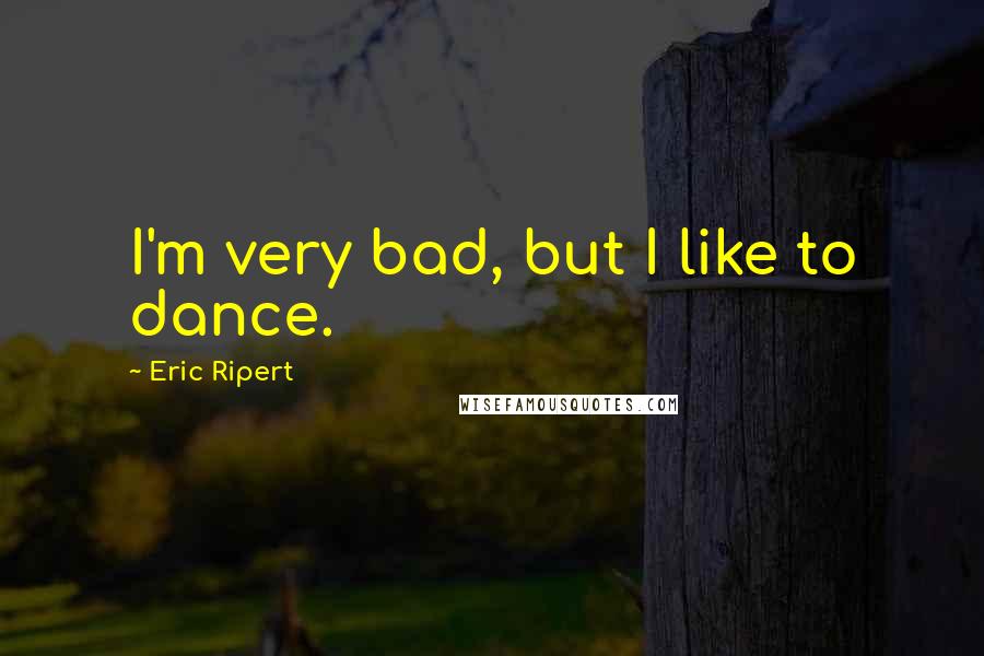 Eric Ripert Quotes: I'm very bad, but I like to dance.