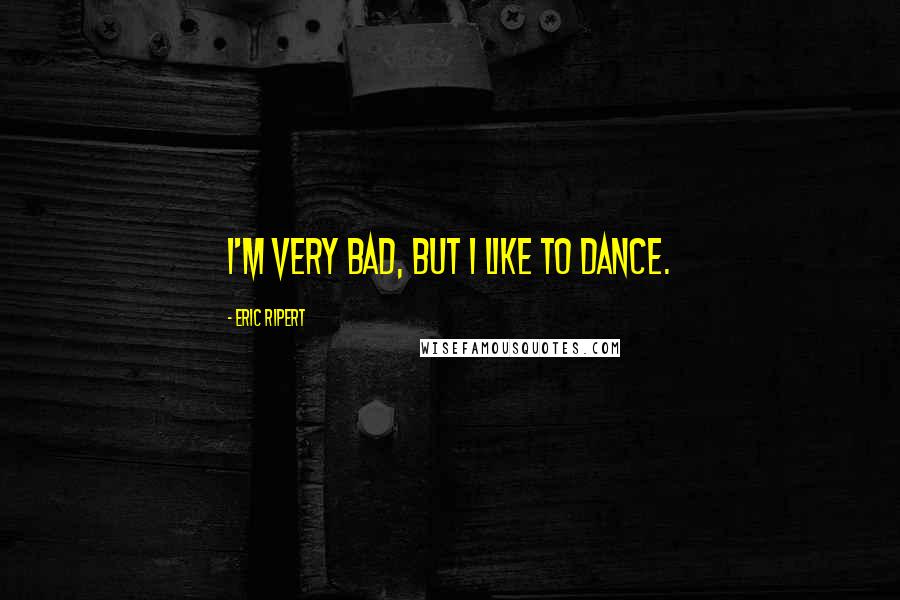 Eric Ripert Quotes: I'm very bad, but I like to dance.