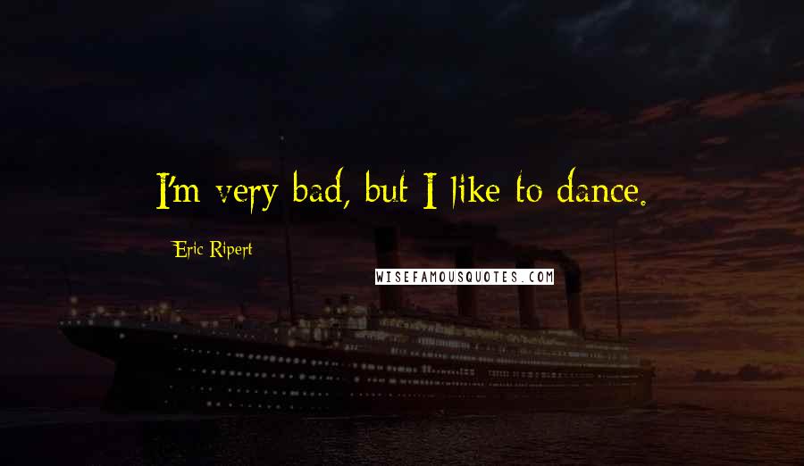 Eric Ripert Quotes: I'm very bad, but I like to dance.