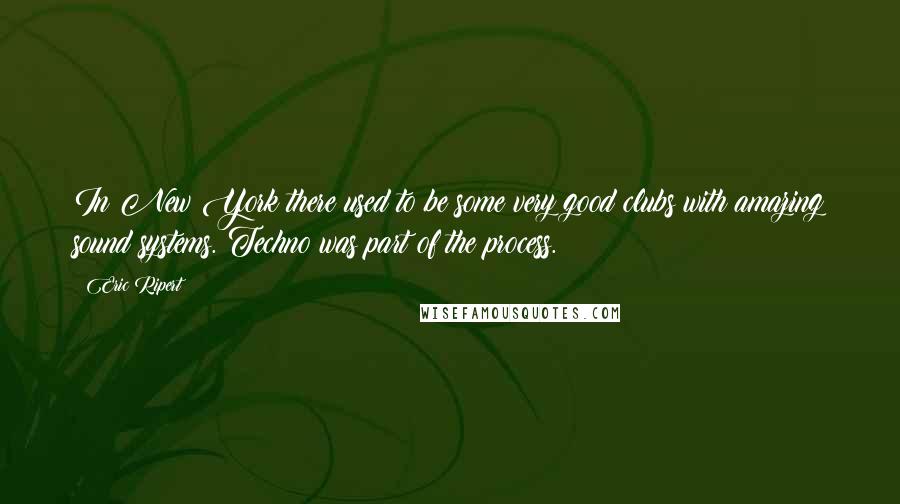 Eric Ripert Quotes: In New York there used to be some very good clubs with amazing sound systems. Techno was part of the process.