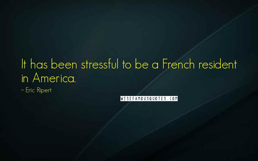 Eric Ripert Quotes: It has been stressful to be a French resident in America.