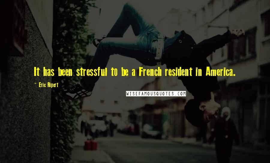 Eric Ripert Quotes: It has been stressful to be a French resident in America.