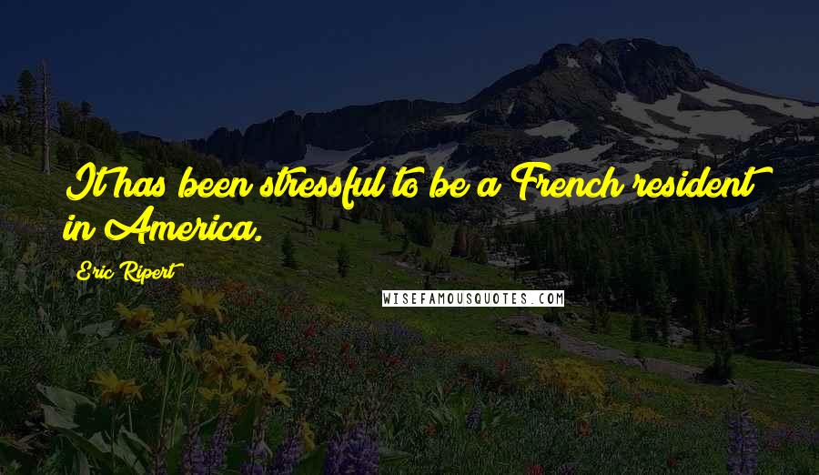 Eric Ripert Quotes: It has been stressful to be a French resident in America.