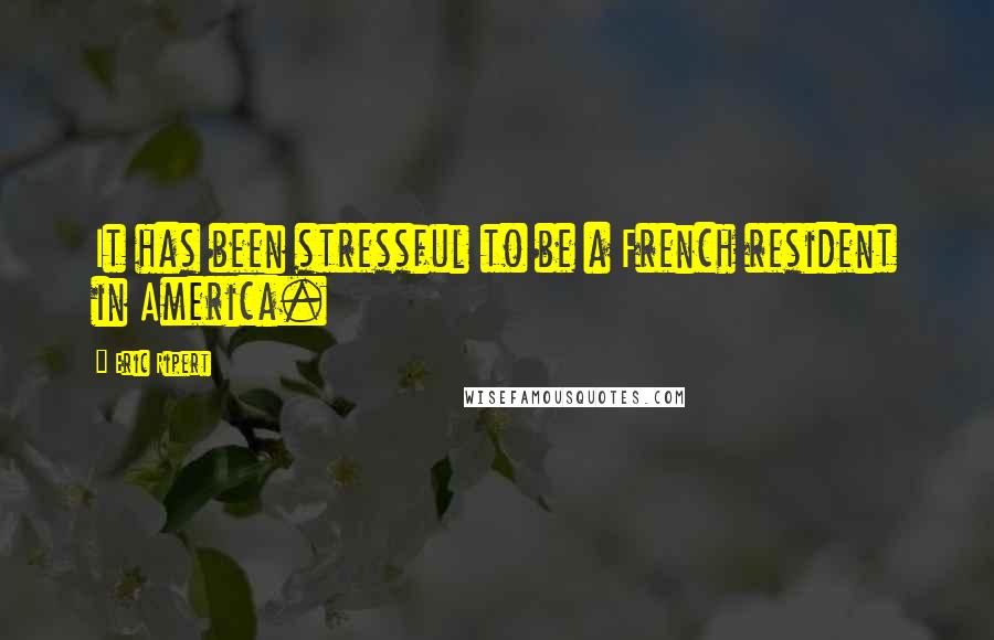 Eric Ripert Quotes: It has been stressful to be a French resident in America.