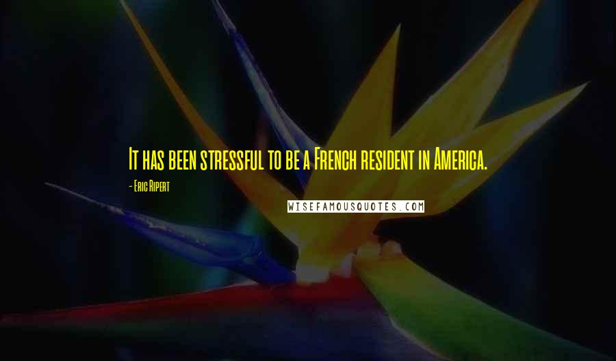 Eric Ripert Quotes: It has been stressful to be a French resident in America.