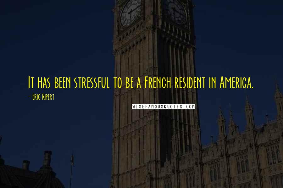 Eric Ripert Quotes: It has been stressful to be a French resident in America.