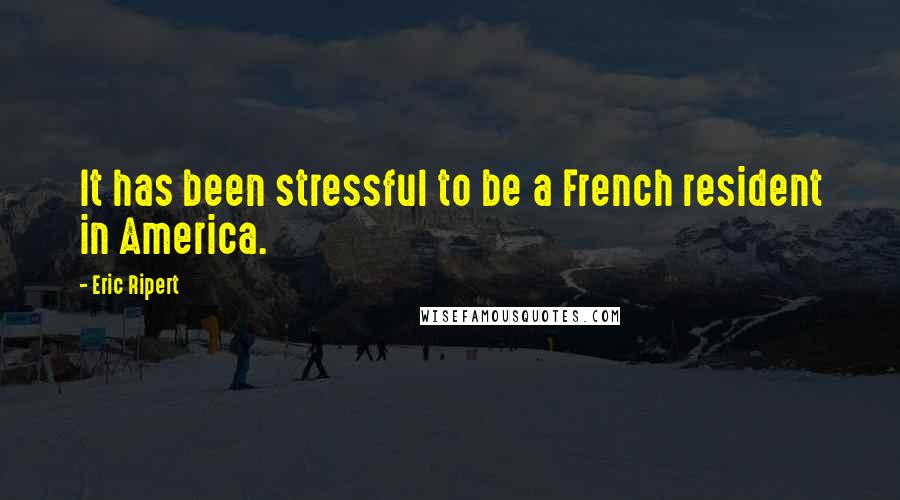 Eric Ripert Quotes: It has been stressful to be a French resident in America.