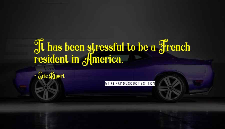 Eric Ripert Quotes: It has been stressful to be a French resident in America.