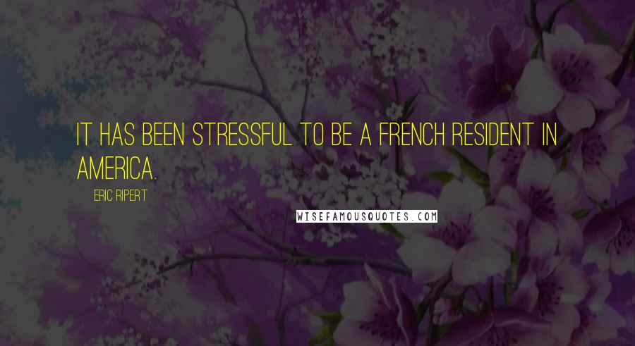 Eric Ripert Quotes: It has been stressful to be a French resident in America.