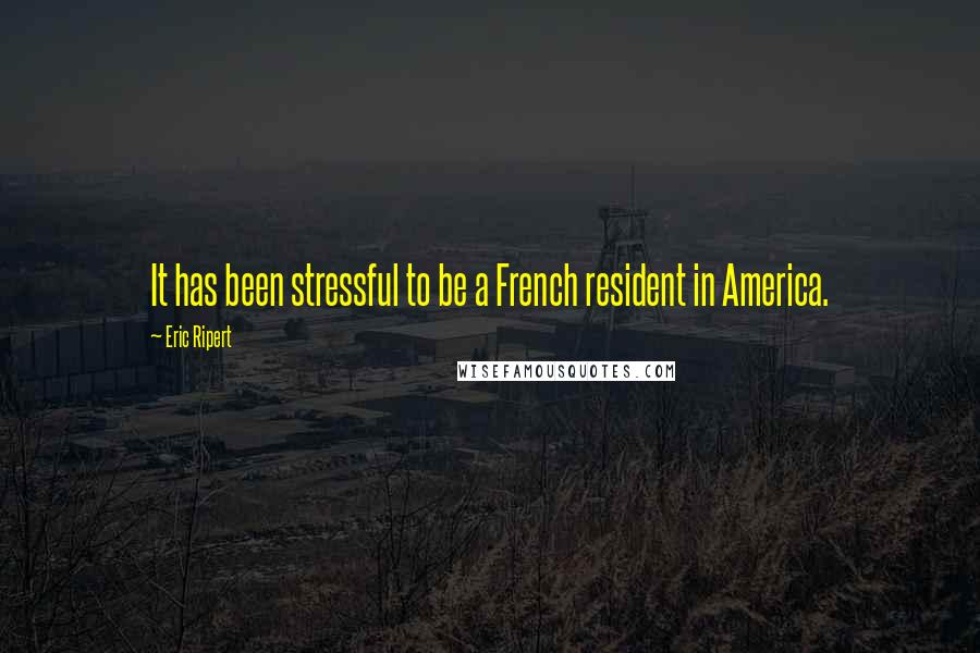 Eric Ripert Quotes: It has been stressful to be a French resident in America.