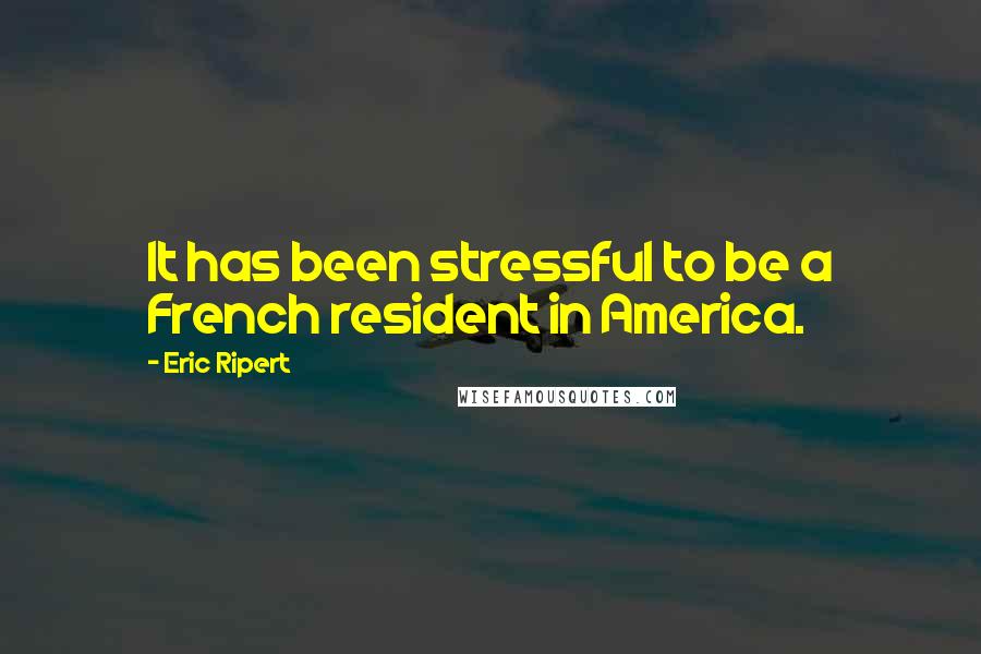 Eric Ripert Quotes: It has been stressful to be a French resident in America.