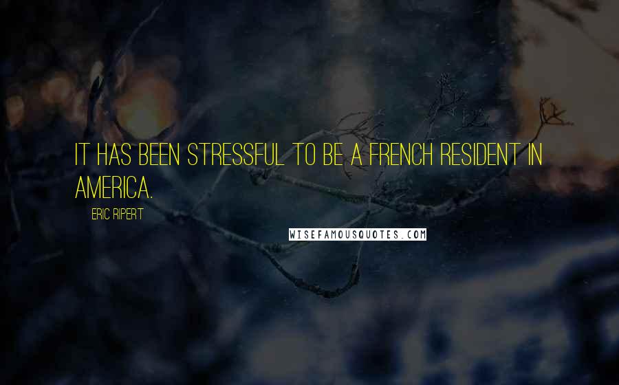 Eric Ripert Quotes: It has been stressful to be a French resident in America.