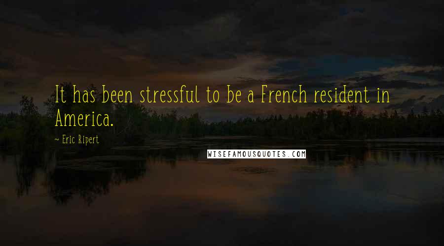 Eric Ripert Quotes: It has been stressful to be a French resident in America.