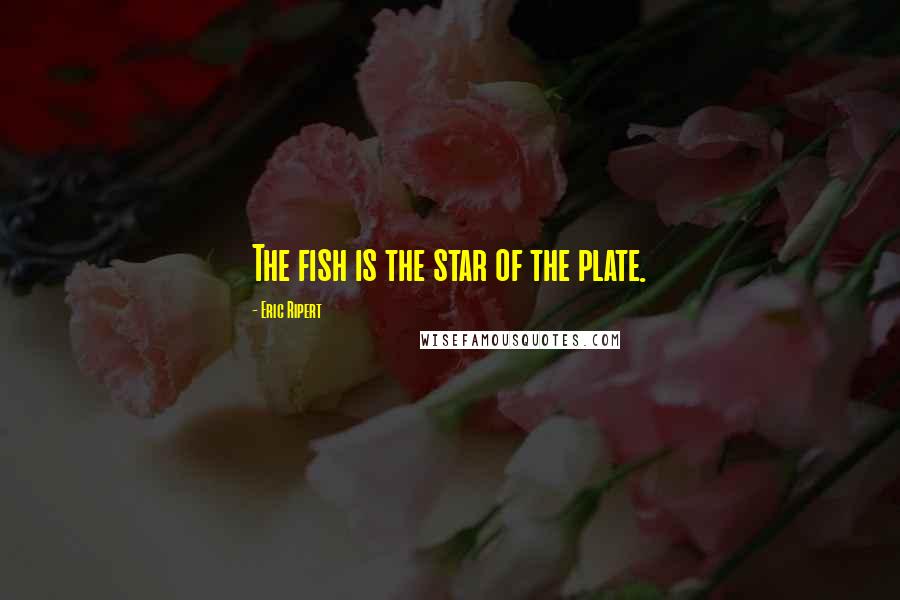Eric Ripert Quotes: The fish is the star of the plate.