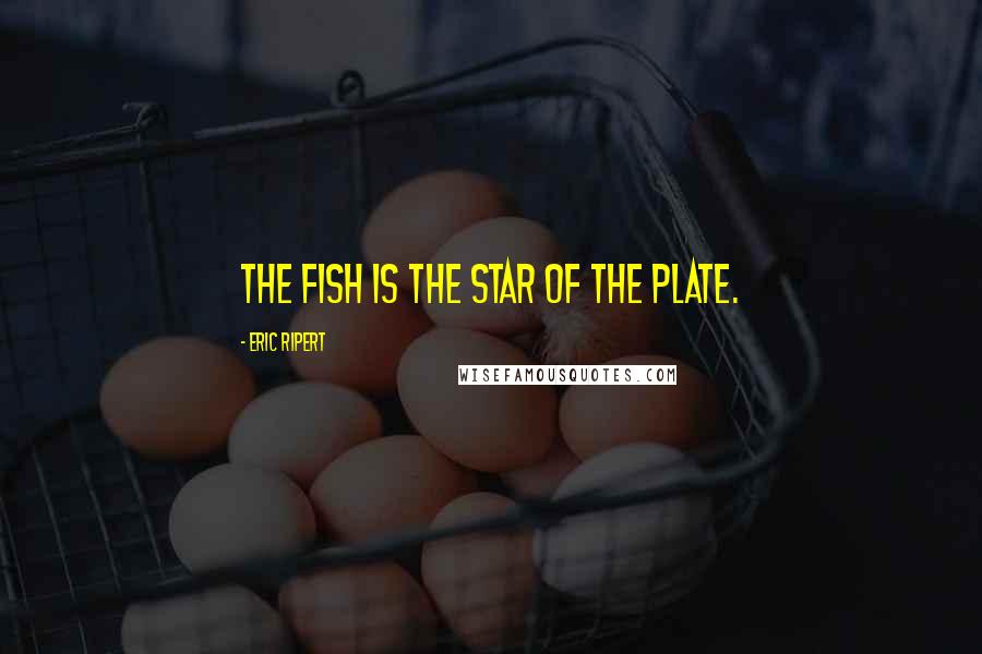 Eric Ripert Quotes: The fish is the star of the plate.