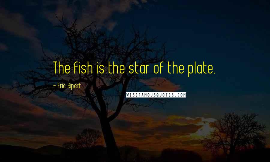 Eric Ripert Quotes: The fish is the star of the plate.