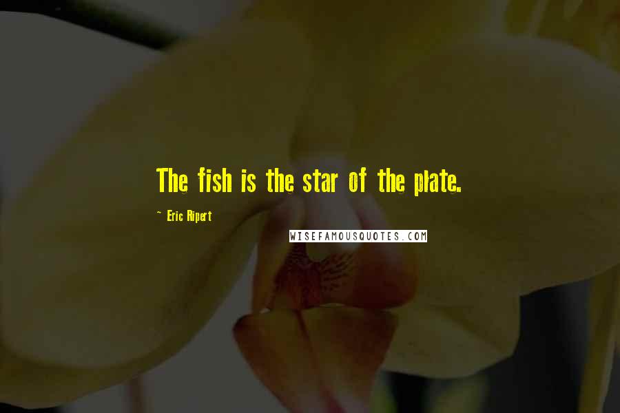Eric Ripert Quotes: The fish is the star of the plate.