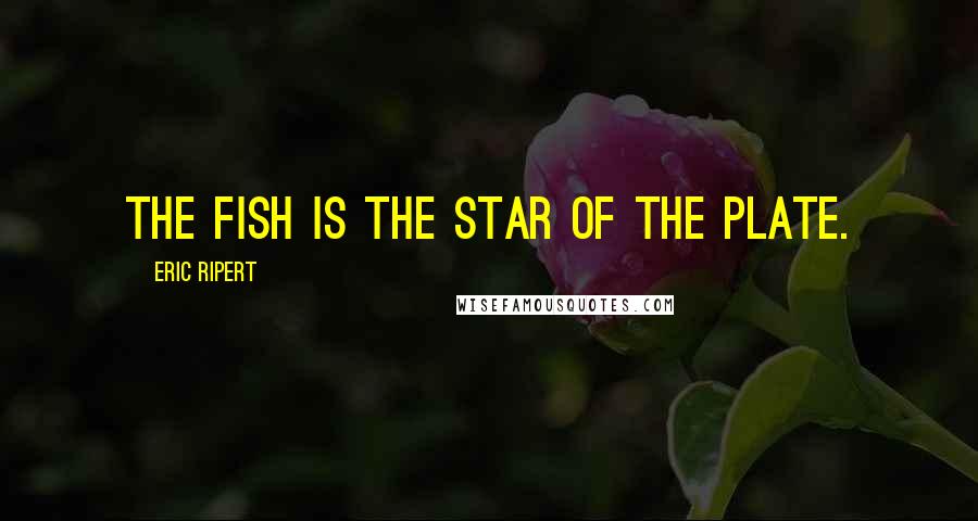 Eric Ripert Quotes: The fish is the star of the plate.