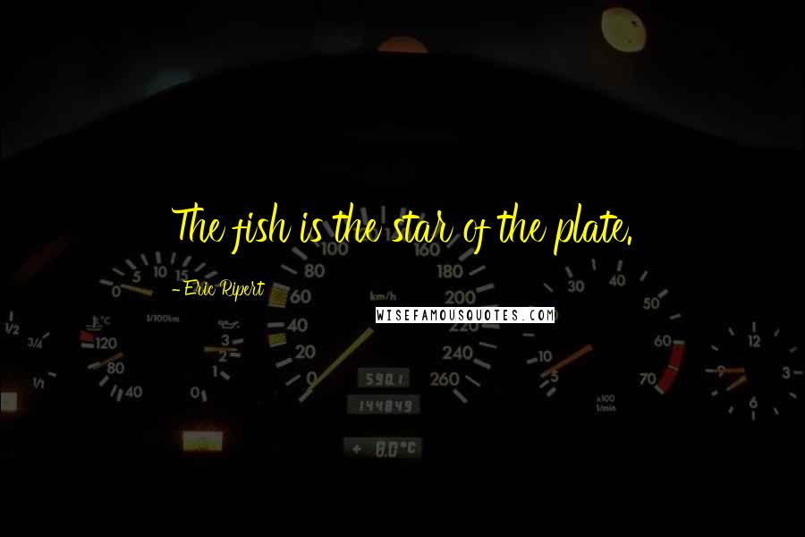 Eric Ripert Quotes: The fish is the star of the plate.