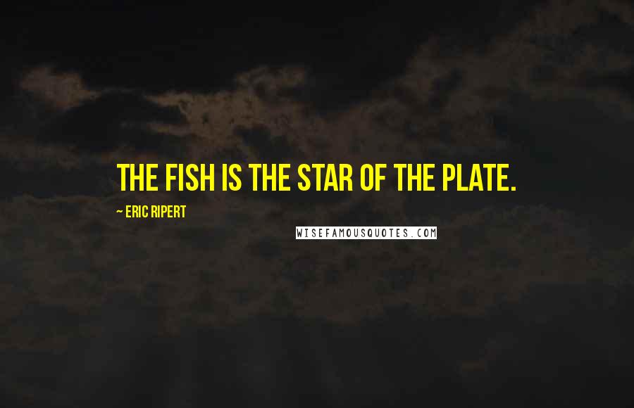 Eric Ripert Quotes: The fish is the star of the plate.