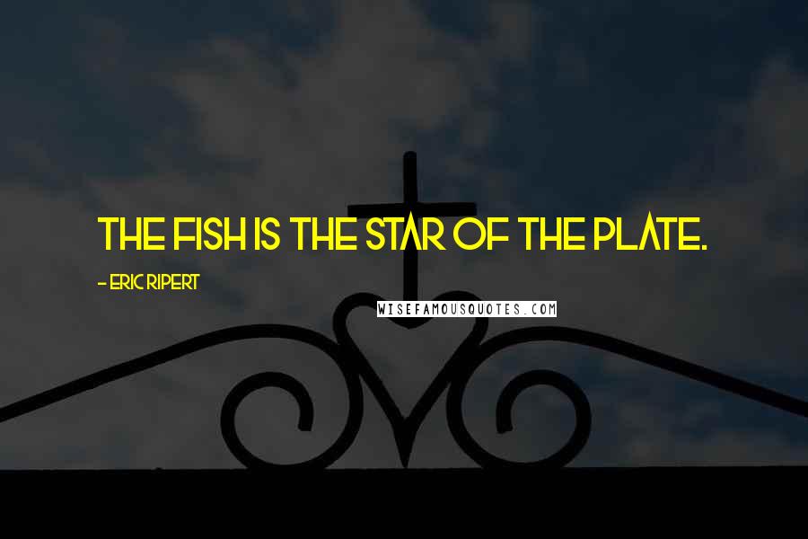 Eric Ripert Quotes: The fish is the star of the plate.