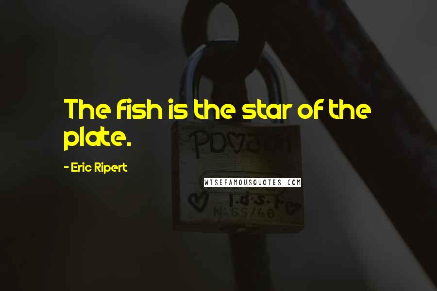 Eric Ripert Quotes: The fish is the star of the plate.