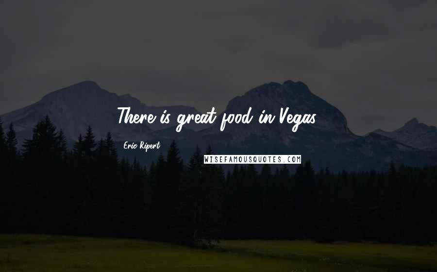 Eric Ripert Quotes: There is great food in Vegas.