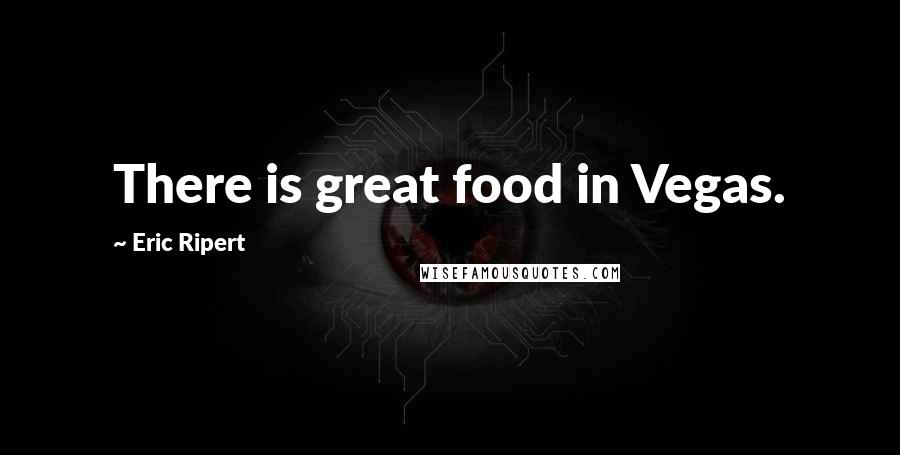 Eric Ripert Quotes: There is great food in Vegas.