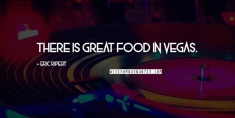 Eric Ripert Quotes: There is great food in Vegas.