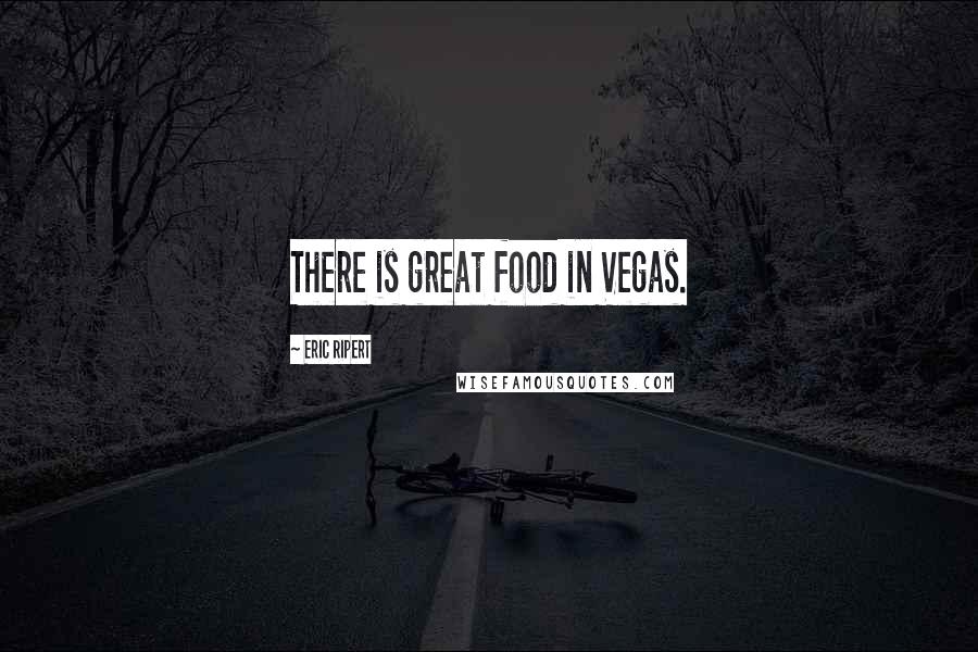 Eric Ripert Quotes: There is great food in Vegas.