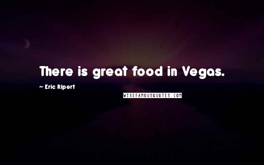 Eric Ripert Quotes: There is great food in Vegas.