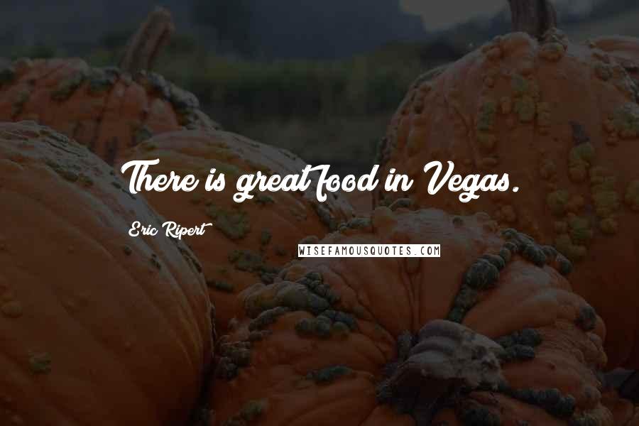 Eric Ripert Quotes: There is great food in Vegas.