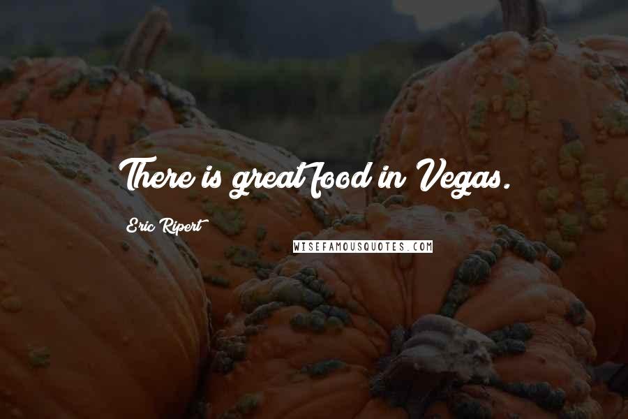 Eric Ripert Quotes: There is great food in Vegas.