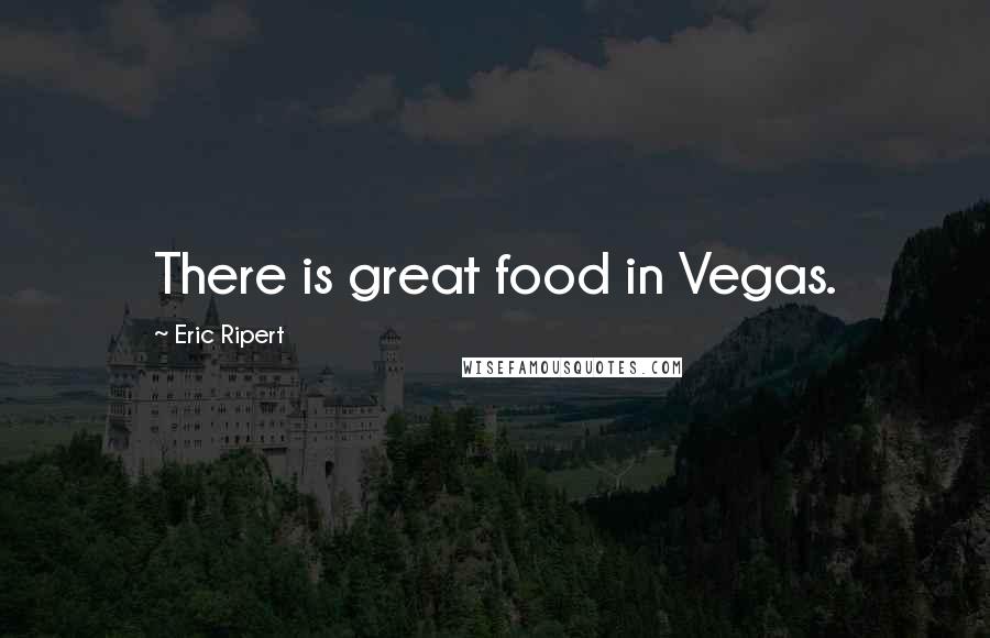 Eric Ripert Quotes: There is great food in Vegas.