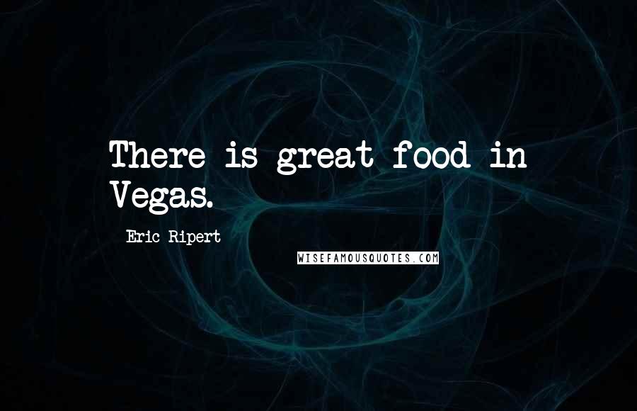 Eric Ripert Quotes: There is great food in Vegas.