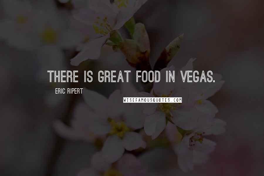 Eric Ripert Quotes: There is great food in Vegas.