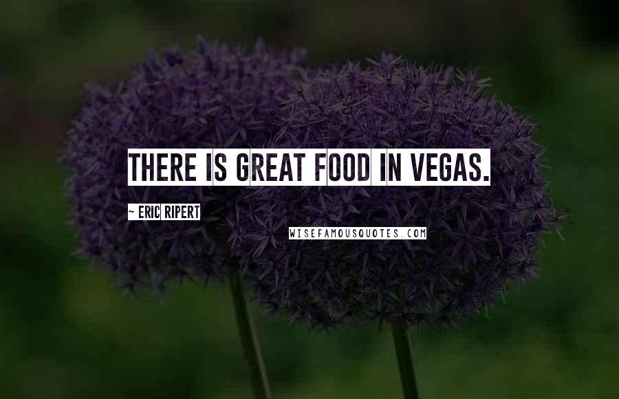 Eric Ripert Quotes: There is great food in Vegas.