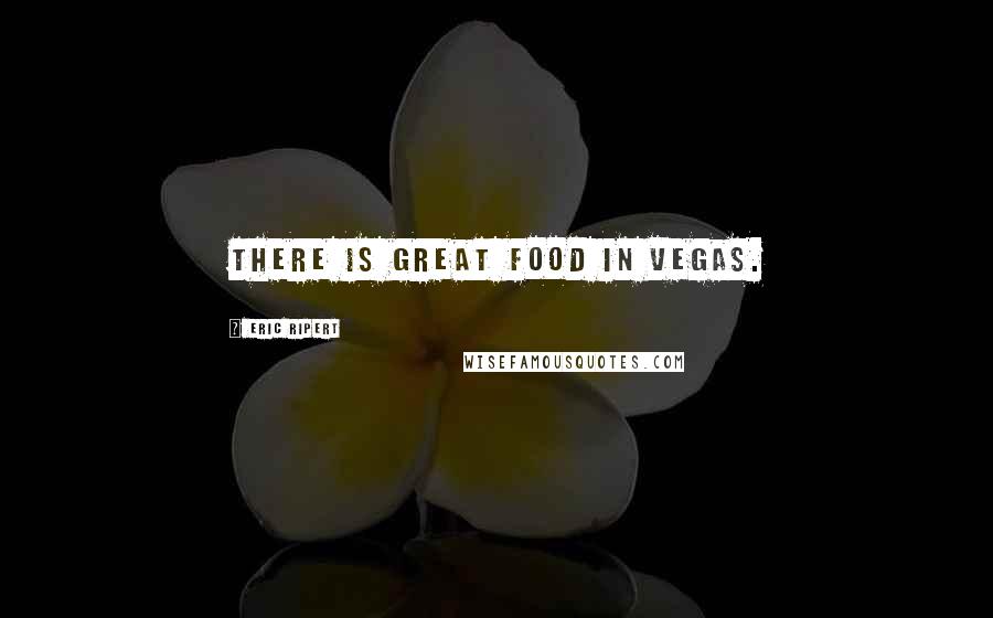 Eric Ripert Quotes: There is great food in Vegas.