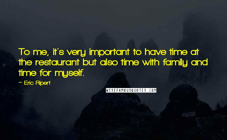 Eric Ripert Quotes: To me, it's very important to have time at the restaurant but also time with family and time for myself.