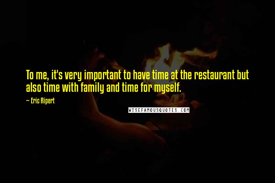 Eric Ripert Quotes: To me, it's very important to have time at the restaurant but also time with family and time for myself.