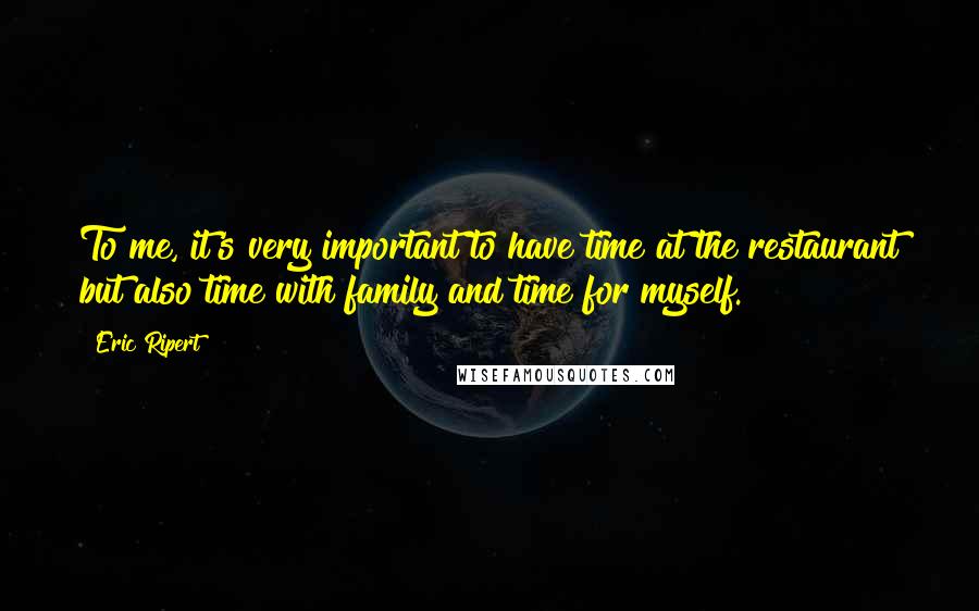 Eric Ripert Quotes: To me, it's very important to have time at the restaurant but also time with family and time for myself.